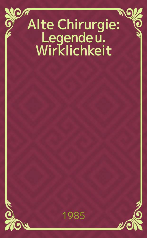 Alte Chirurgie : Legende u. Wirklichkeit