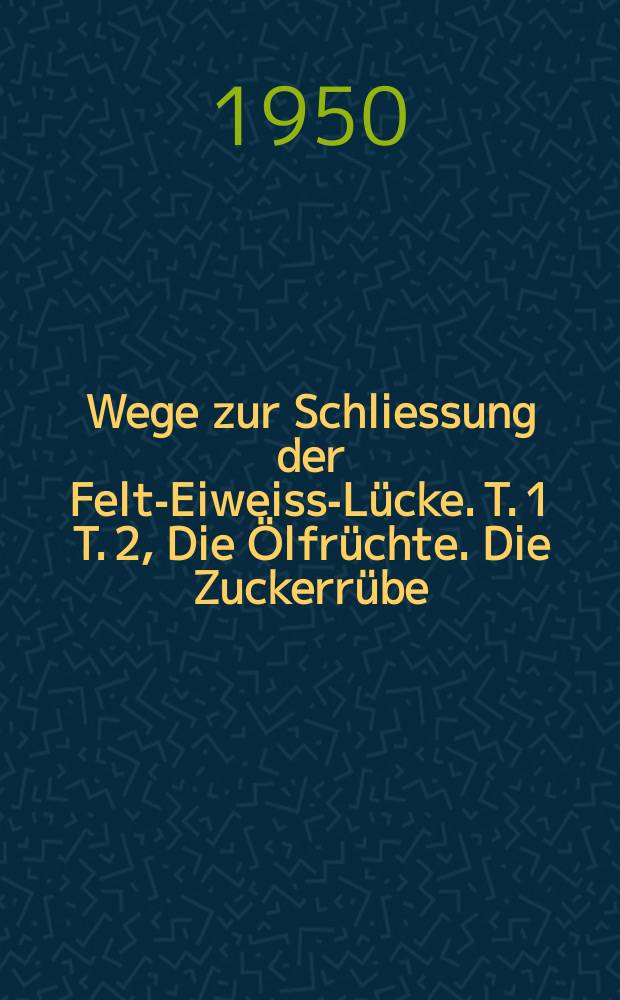 Wege zur Schliessung der Felt-Eiweiss-Lücke. T. 1 T. 2, Die Ölfrüchte. Die Zuckerrübe