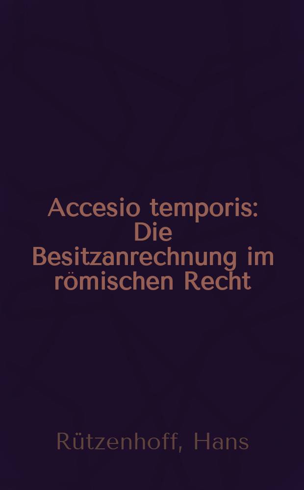 Accesio temporis : Die Besitzanrechnung im r&ouml;mischen Recht : Inaug.-Diss