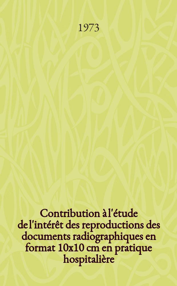 Contribution à l'étude de l'intérêt des reproductions des documents radiographiques en format 10x10 cm en pratique hospitalière : Thèse ..