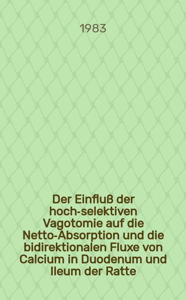 Der Einfluß der hoch-selektiven Vagotomie auf die Netto-Absorption und die bidirektionalen Fluxe von Calcium in Duodenum und Ileum der Ratte : Inaug.-Diss