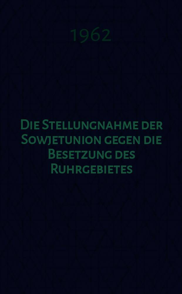 Die Stellungnahme der Sowjetunion gegen die Besetzung des Ruhrgebietes : Zur Geschichte der deutsch-sowjetischen Beziehungen von Januar bis September 1923