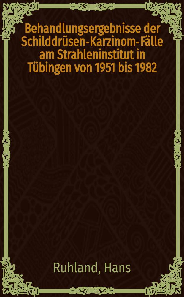 Behandlungsergebnisse der Schilddrüsen-Karzinom-Fälle am Strahleninstitut in Tübingen von 1951 bis 1982 : Inaug.-Diss