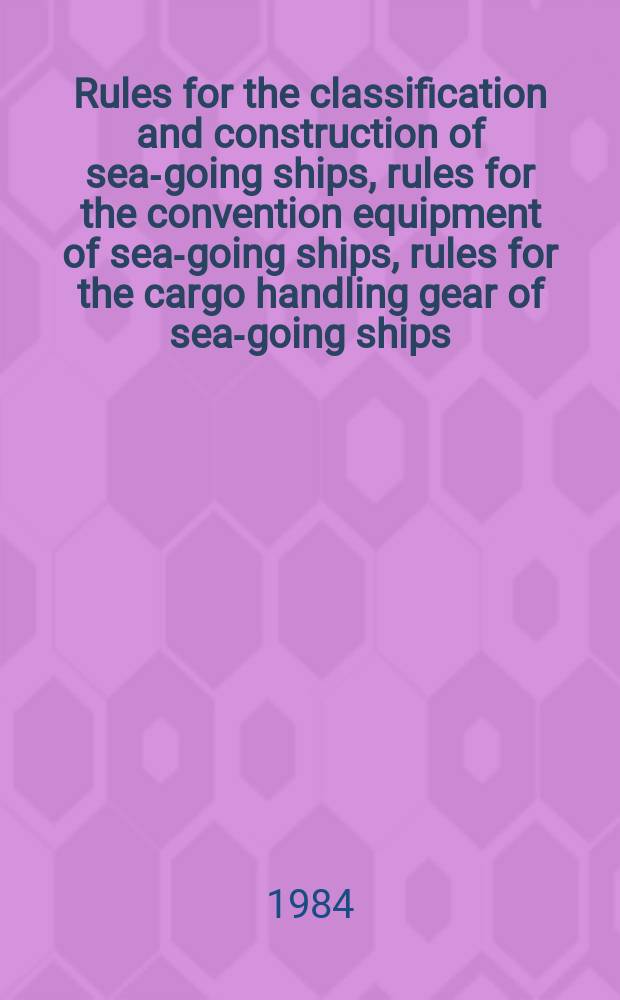 Rules for the classification and construction of sea-going ships, rules for the convention equipment of sea-going ships, rules for the cargo handling gear of sea-going ships, load line rules for sea-going ships, 1981