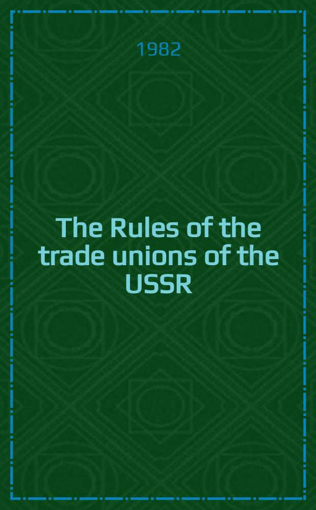 The Rules of the trade unions of the USSR : Endorsed by the 13th Congr. of the trade unions of the USSR on Nov. 1, 1963 : Partially amended by the 14th Congr. of the trade unions of the USSR on March 4, 1968, the 15th Congr. of the trade unions of the USSR on March 24, 1972, the 16th Congr. of the trade unions of the USSR on March 25, 1977, a. the 17th Congr. of the trade unions of the USSR on March 20, 1982