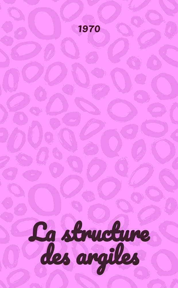 La structure des argiles : Application à l'étude de leurs propriétés macroscopiques : 1-re thèse ... prés. à la Fac. des sciences de l'Univ. de Grenoble ..
