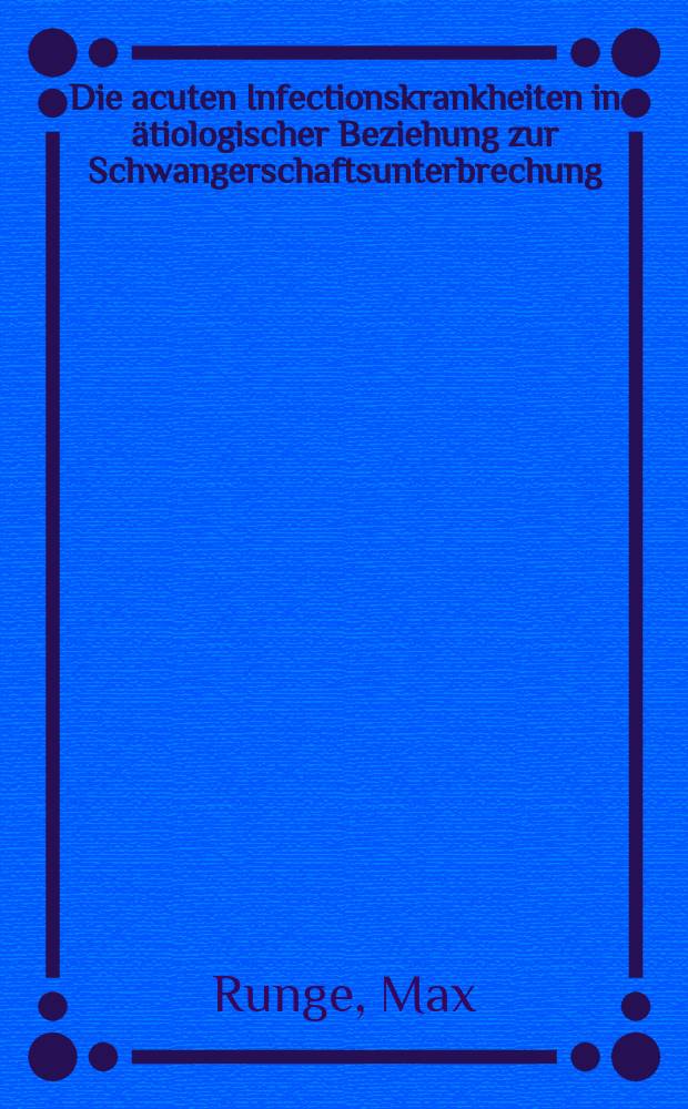 Die acuten Infectionskrankheiten in ätiologischer Beziehung zur Schwangerschaftsunterbrechung