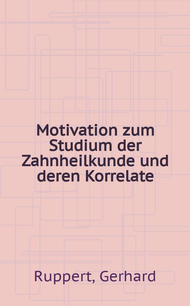 Motivation zum Studium der Zahnheilkunde und deren Korrelate : Eine Befragung von Zahnmedizinstudenten der Justus Liebig-Universität Gießen : Inaug.-Diss. der Med. Fak. der Univ. Gießen