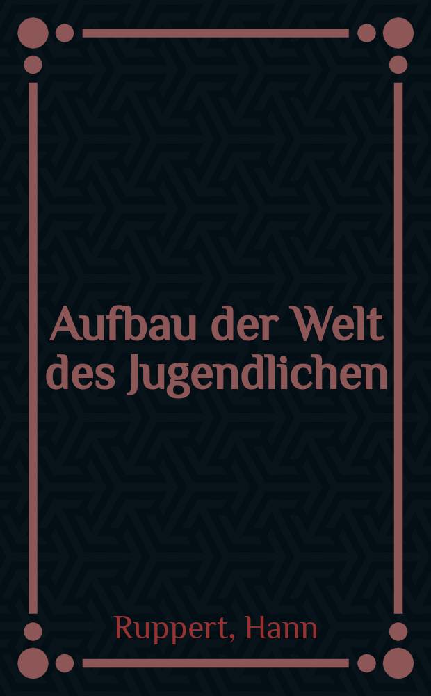 Aufbau der Welt des Jugendlichen : Ein Beitrag zur Frage nach der Bildung und Entwicklung des Werterlebens und Werbewusstseins in der Reifezeit
