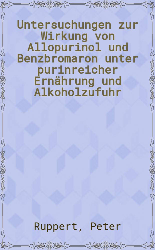 Untersuchungen zur Wirkung von Allopurinol und Benzbromaron unter purinreicher Ernährung und Alkoholzufuhr : Anaug.-Diss