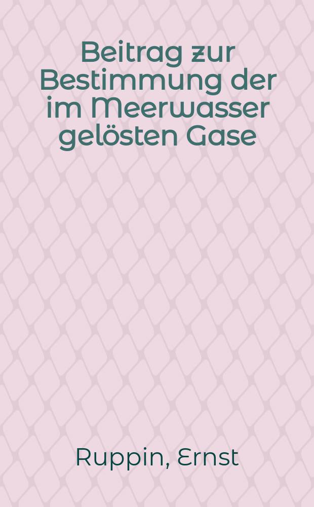 Beitrag zur Bestimmung der im Meerwasser gelösten Gase : (Mittheilungen aus dem Laboratorium für internationale Meeresforschung in Kiel Hydrographische Abteilung Nr. 1)
