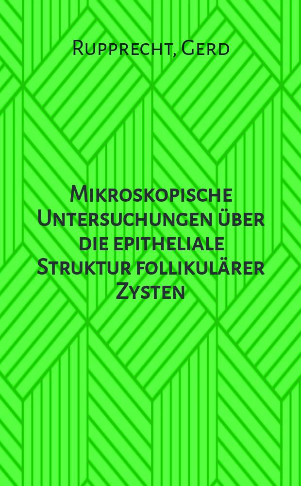 Mikroskopische Untersuchungen über die epitheliale Struktur follikulärer Zysten : Inaug.-Diss. ... der ... Med. Fakultät der ... Univ. Erlangen-Nürnberg
