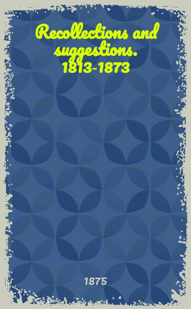 Recollections and suggestions. 1813-1873