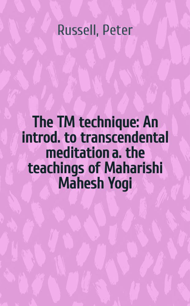 The TM technique : An introd. to transcendental meditation a. the teachings of Maharishi Mahesh Yogi