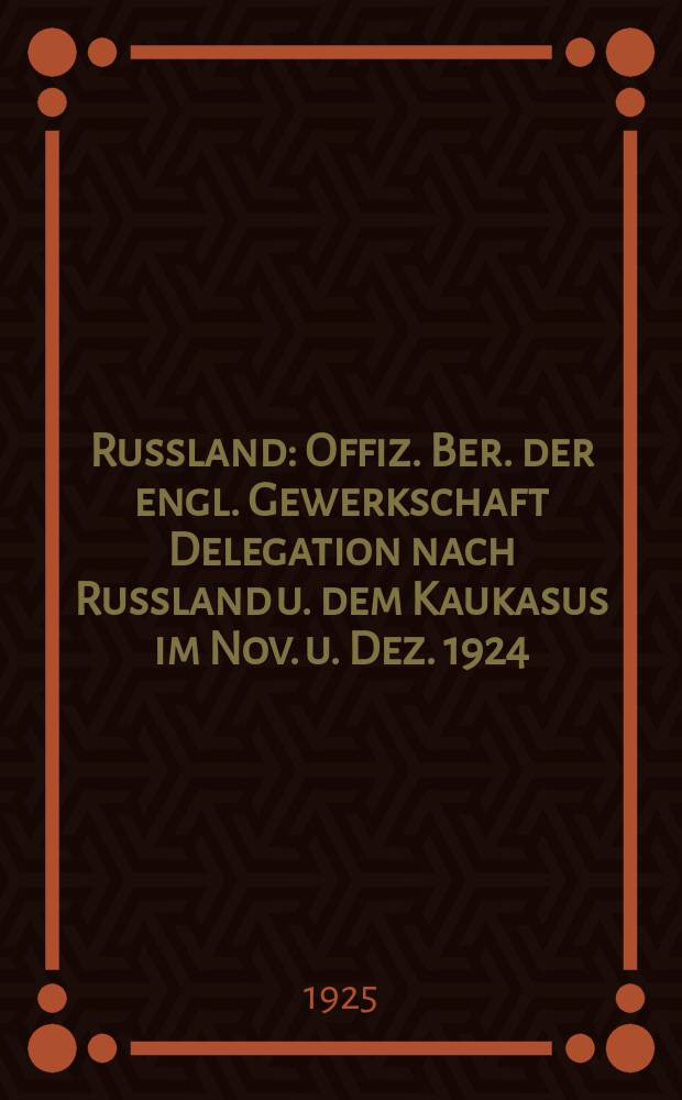 Russland : Offiz. Ber. der engl. Gewerkschaft Delegation nach Russland u. dem Kaukasus im Nov. u. Dez. 1924
