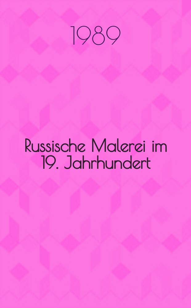 Russische Malerei im 19. Jahrhundert : Realismus, Impressionismus, Symbolismus : Aus den Samml. der Staatl. Tretjakow-Galerie Moskau u. des Staatl. Russ. Museums Leningrad : Katalog der Ausst., Kunsthaus Zürich, 3. Juni -30. Juli 1989