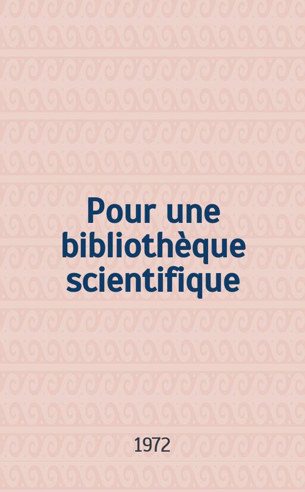 Pour une bibliothèque scientifique : Bibliogr. d'ouvrages scientifiques de vulgarisation et d'enseignement supérieur en langue française