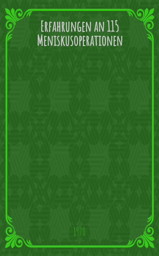 Erfahrungen an 115 Meniskusoperationen : Inaug.-Diss. ... der Med. Fakult&auml;t der ... Univ. Erlangen-N&uuml;rnberg