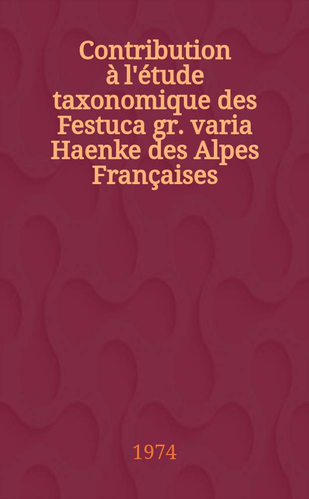 Contribution à l'étude taxonomique des Festuca gr. varia Haenke des Alpes Françaises : Thèse prés. à la Fac. des sciences et des techniques de l'Univ. de Besançon ..