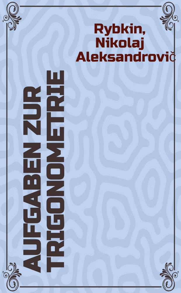 ... Aufgaben zur Trigonometrie : Mit einer Beilage geometrischer Aufgaben, die die Anwendung der Trigonometrie erfordern : Für die 8. und 9. Klasse der Mittelschule