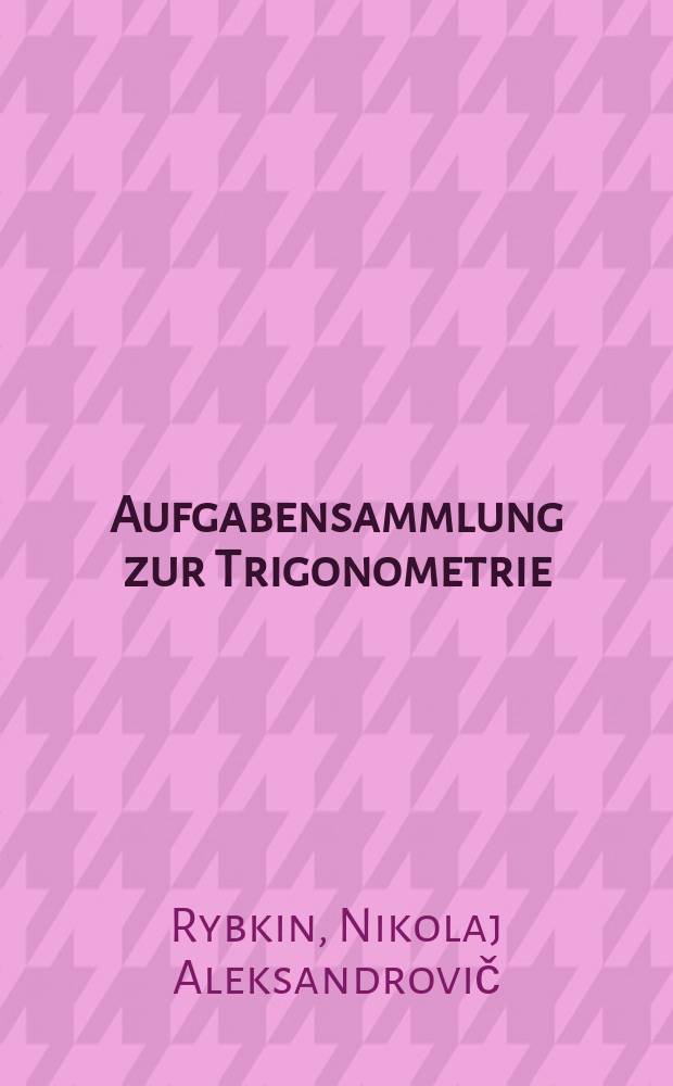 Aufgabensammlung zur Trigonometrie : Сборник задач по тригонометрии : Mit einer Beilage geometrischer Aufgaben, die die Anwendung der Trigonometrie erfordern : Für die 8 und 9 Klasse der Mittelschule