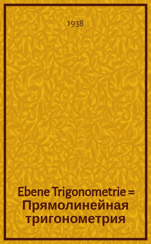 Ebene Trigonometrie = [Прямолинейная тригонометрия] : Lehrbuch für Mittelschulen : 8 und 9 Schuljahr : Übersetzung des vom Volkskommissariat für Aufklärung der RSFSR bestätigten Lehrbuchs