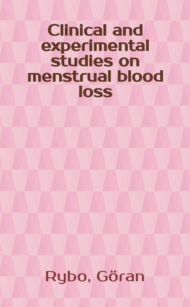 Clinical and experimental studies on menstrual blood loss; Menstrual blood loss in relation to parity and menstrual pattern / By G&ouml;ran Rybo