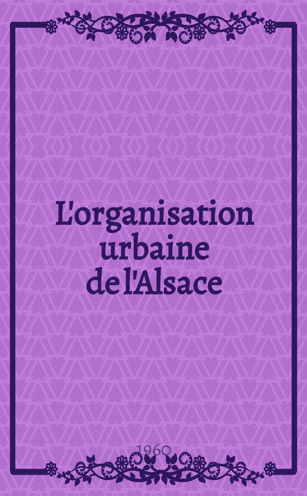 L'organisation urbaine de l'Alsace : Thèse principale ..