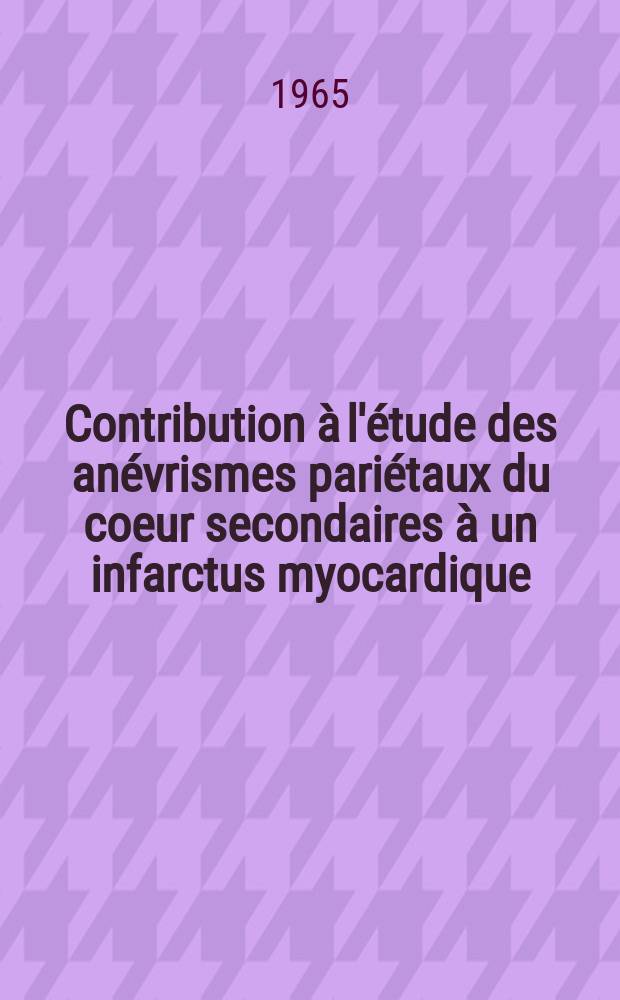 Contribution &agrave; l'&eacute;tude des an&eacute;vrismes pari&eacute;taux du coeur secondaires &agrave; un infarctus myocardique : Th&egrave;se ..