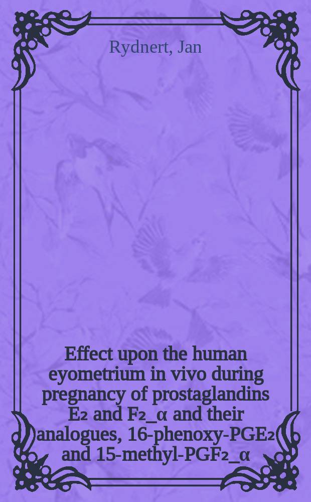 Effect upon the human eyometrium in vivo during pregnancy of prostaglandins E₂ and F₂_&alpha; and their analogues, 16-phenoxy-PGE₂ and 15-methyl-PGF₂_&alpha; : Akad. avh