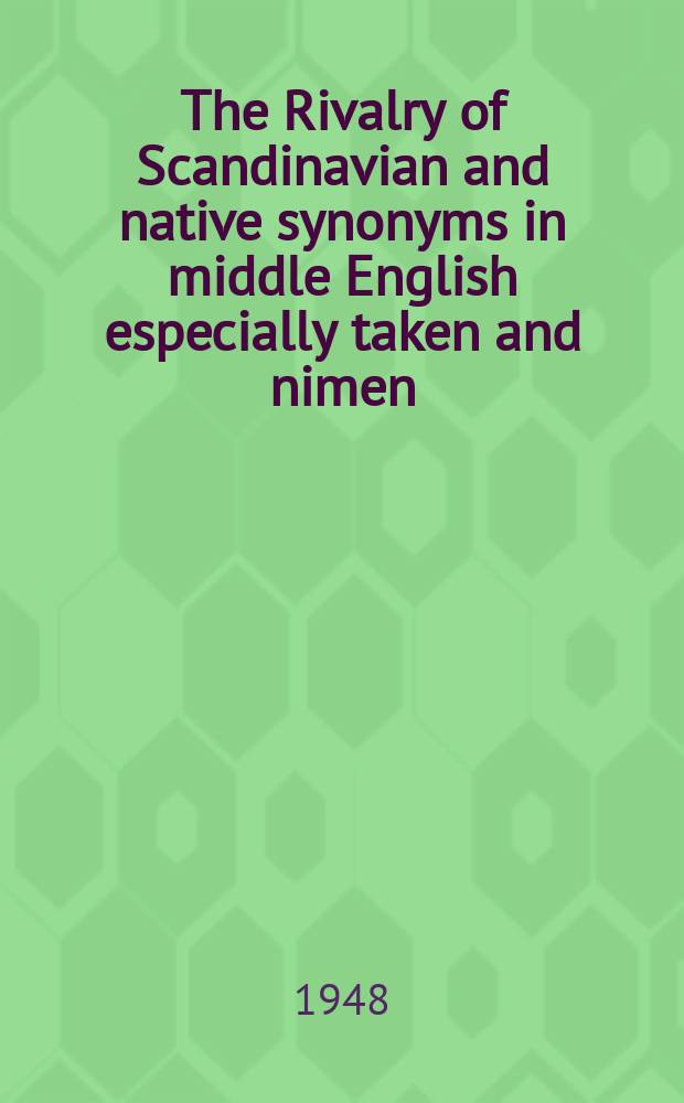 The Rivalry of Scandinavian and native synonyms in middle English especially taken and nimen : With an excursus on nema and taka in Old Scandinavian