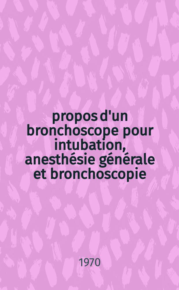 À propos d'un bronchoscope pour intubation, anesthésie générale et bronchoscopie : Revue bibliographique : Thèse ..