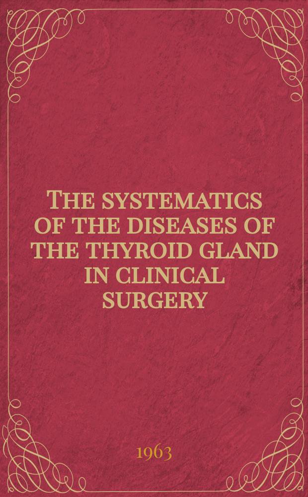 The systematics of the diseases of the thyroid gland in clinical surgery : A clinical study based on series comprising 1756 consecutive thyroidectomies and a number of diseases of the thyroid gland not falling within the sphere of surgery