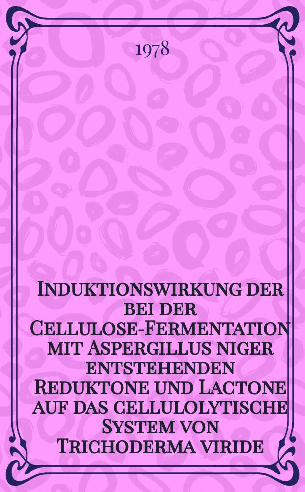 Induktionswirkung der bei der Cellulose-Fermentation mit Aspergillus niger entstehenden Reduktone und Lactone auf das cellulolytische System von Trichoderma viride (Reesei) : Diss