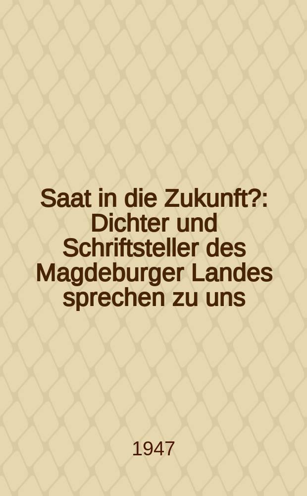 Saat in die Zukunft? : Dichter und Schriftsteller des Magdeburger Landes sprechen zu uns