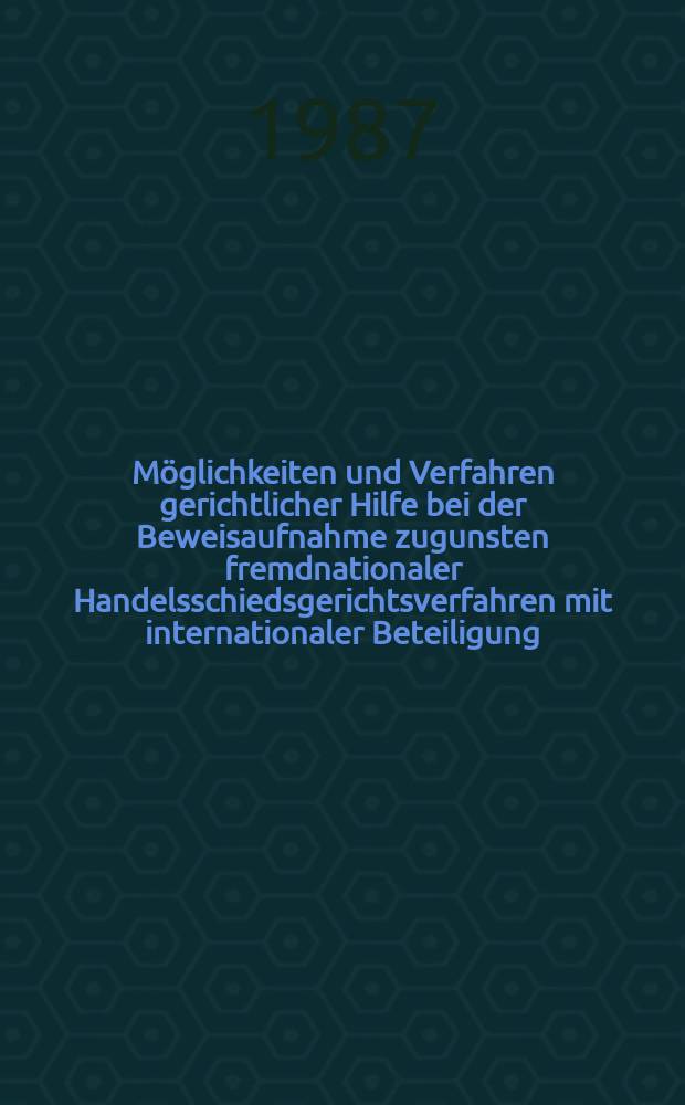 Möglichkeiten und Verfahren gerichtlicher Hilfe bei der Beweisaufnahme zugunsten fremdnationaler Handelsschiedsgerichtsverfahren mit internationaler Beteiligung : Unters. im Recht der Vereinigten Staaten von Amerika u. der BRD : Inaug.-Diss