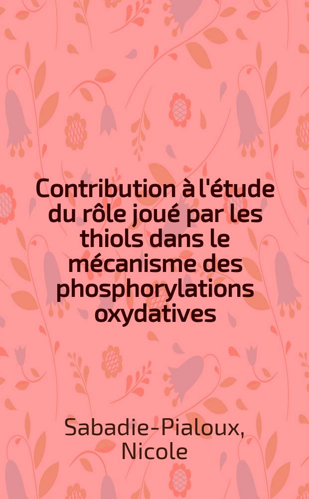 Contribution à l'étude du rôle joué par les thiols dans le mécanisme des phosphorylations oxydatives : Thèse présentée à la Faculté des sciences de l'Univ. de Lyon ..