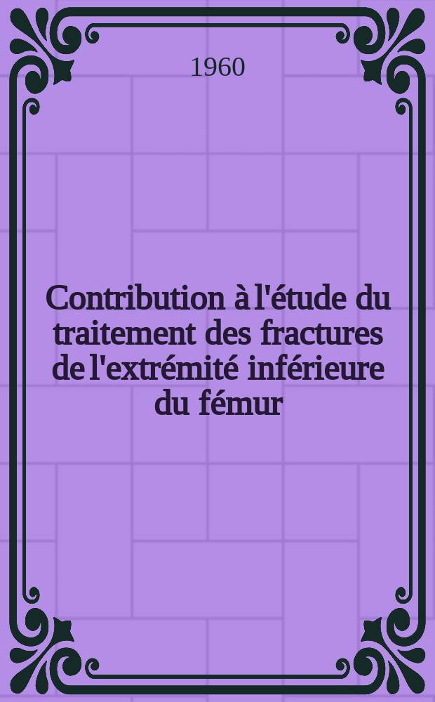 Contribution à l'étude du traitement des fractures de l'extrémité inférieure du fémur : Thèse ..