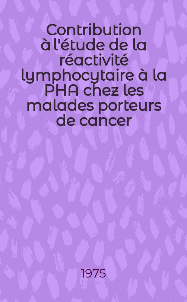 Contribution à l'étude de la réactivité lymphocytaire à la PHA chez les malades porteurs de cancer : À propos de 146 cas de cancers broncho-pulmonaires primitifs et secondaires : Thèse