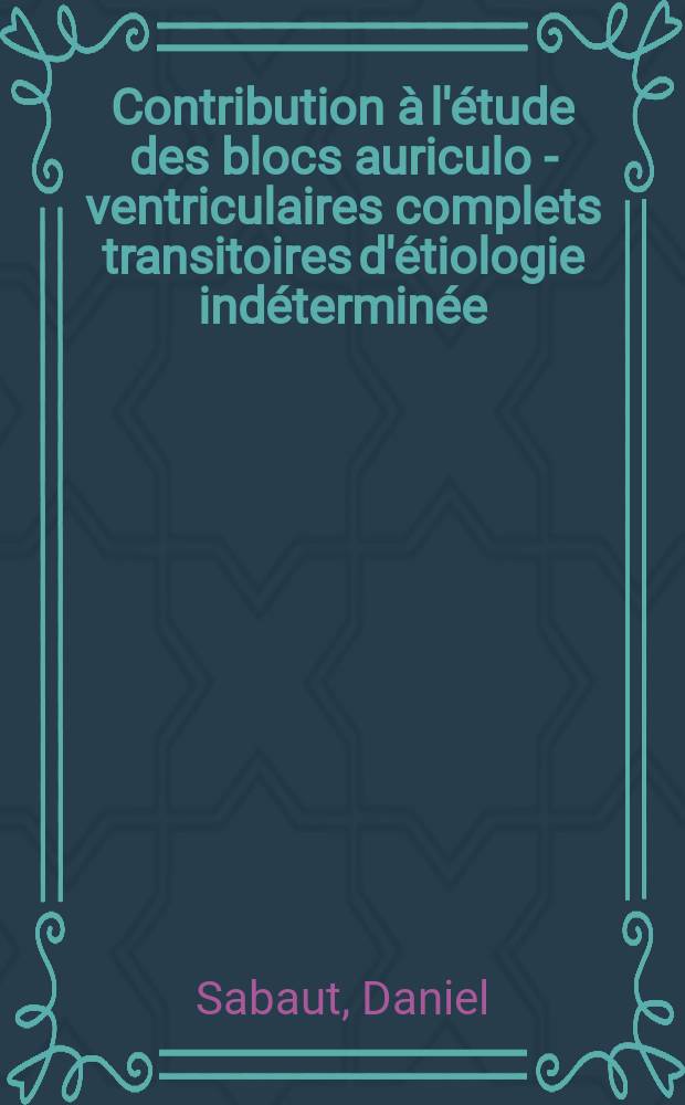 Contribution &agrave; l'&eacute;tude des blocs auriculo - ventriculaires complets transitoires d'&eacute;tiologie ind&eacute;termin&eacute;e : Th&egrave;se ..