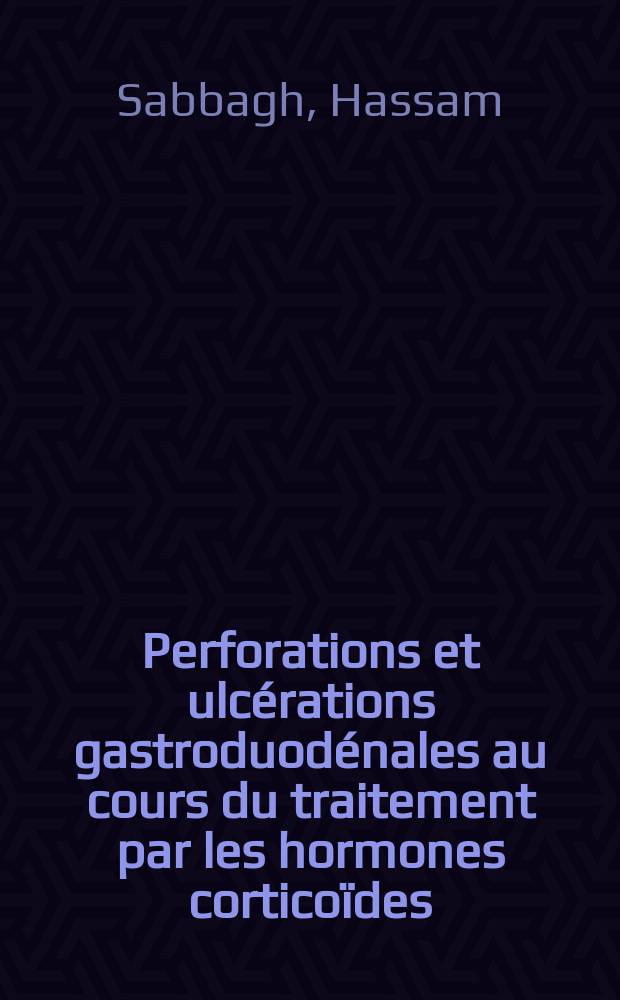 Perforations et ulcérations gastroduodénales au cours du traitement par les hormones corticoïdes : Thèse pour le doctorat d'Univ., mention médicine, ..