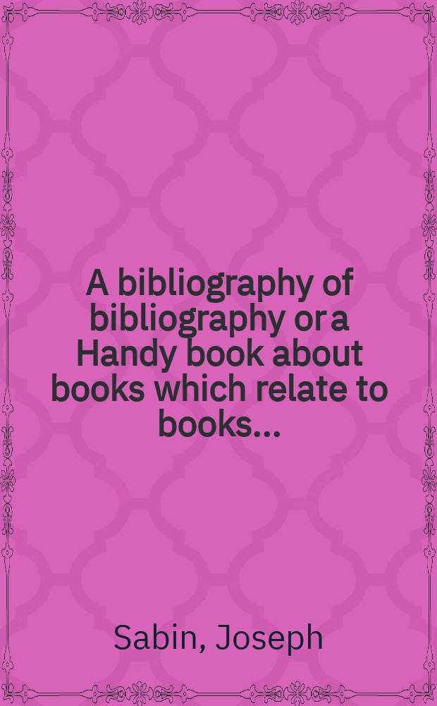 A bibliography of bibliography or a Handy book about books which relate to books ...