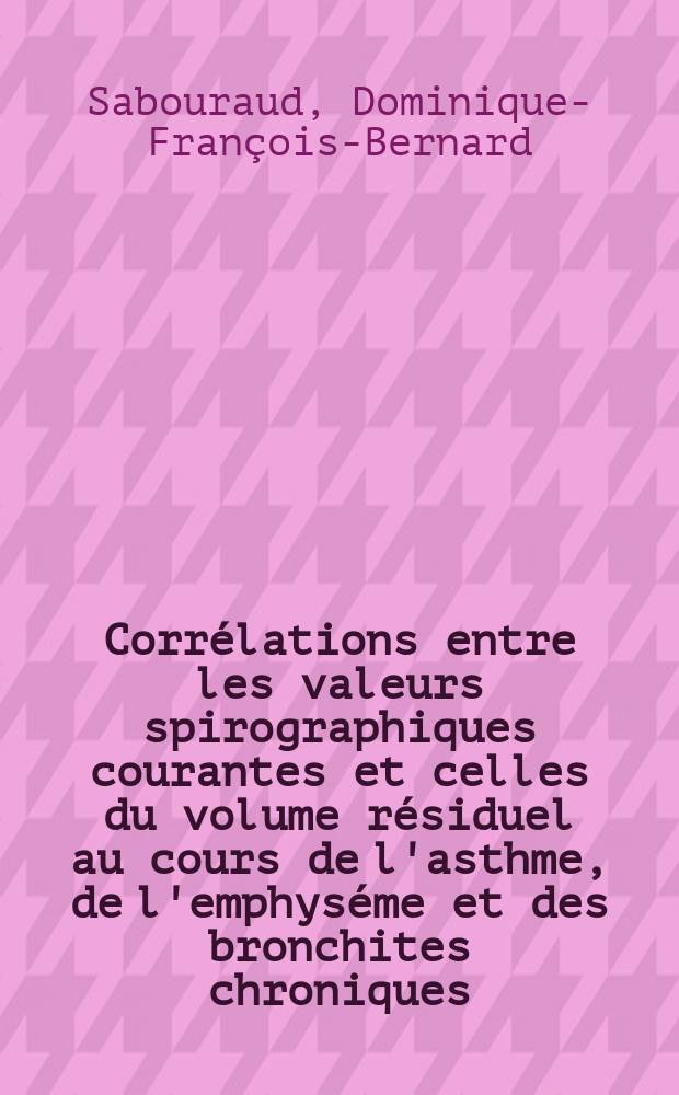 Corrélations entre les valeurs spirographiques courantes et celles du volume résiduel au cours de l'asthme, de l'emphyséme et des bronchites chroniques : Thèse ..