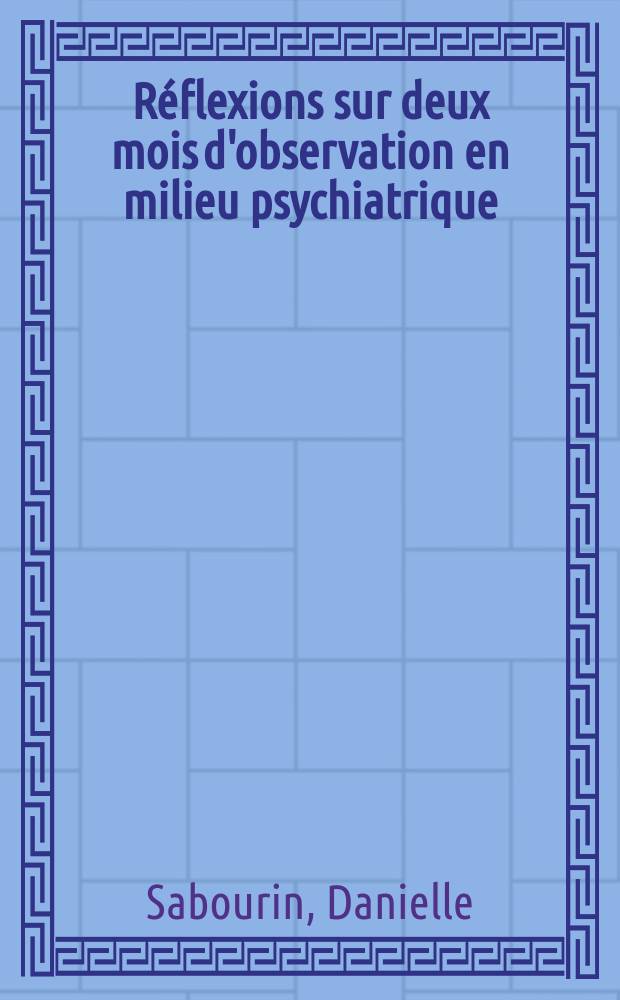 Réflexions sur deux mois d'observation en milieu psychiatrique : Thèse ..