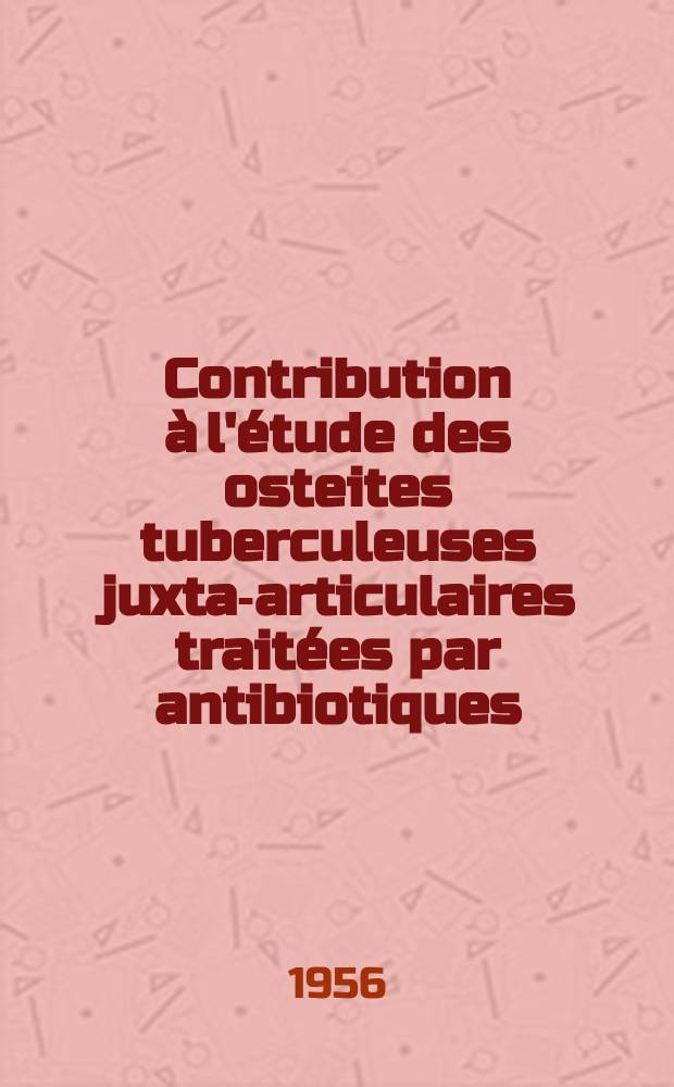 Contribution à l'étude des osteites tuberculeuses juxta-articulaires traitées par antibiotiques : Thèse pour le doctorat en méd. ..