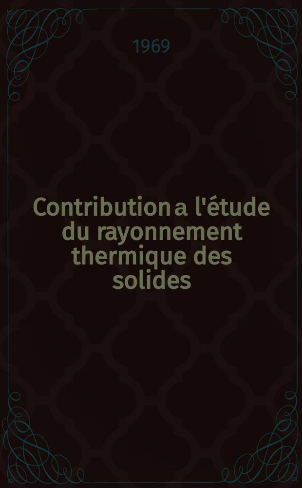 Contribution а l'étude du rayonnement thermique des solides: détermination des facteurs d'émission normaux à haute température de matériaux diélectriques : Thèse prés. à la Fac. des sciences de l'Univ. de Lyon ..