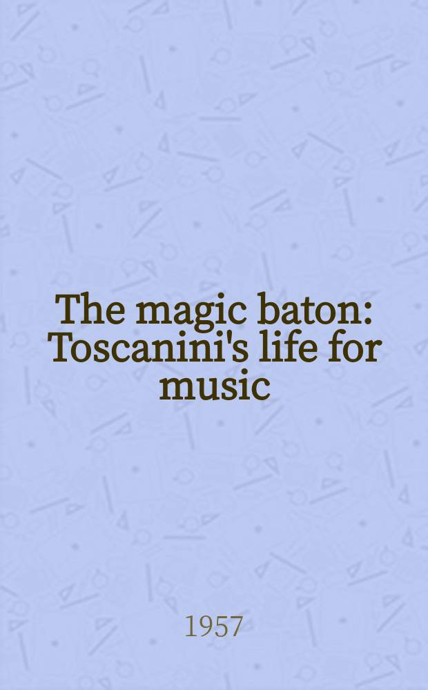 The magic baton : Toscanini's life for music