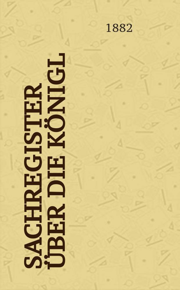 Sachregister über die königl : Sächs. Landtags-Verhandlungen der Jahre 1881/82 als Repertorium zu den Landtags-Acten und Mittheilungen über die Verhandlungen des 19. ordentlichen Landtags 1881/82