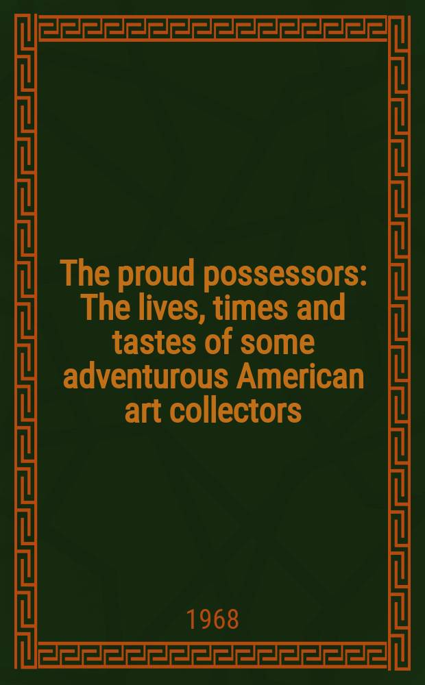 The proud possessors : The lives, times and tastes of some adventurous American art collectors