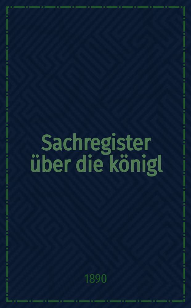 Sachregister über die königl : Sächs. Landtags-Verhandlungen der Jahre 1889/1890 als Repertorien zu den Landtags Acten und Mittheilungen über die Verhandlungen ... des außerordentlichen Landtags vom 12 bis 20. Juni 1889 und ... des 23. ordentlichen Landtags vom II. November 1889 bis 26. März 1890